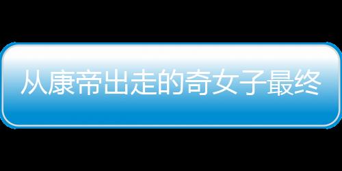 從康帝出走的奇女子最終成就了勒樺