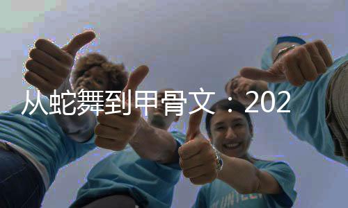 從蛇舞到甲骨文：2025河南春晚用視覺奇觀解碼千年文明