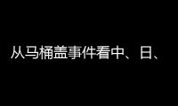 從馬桶蓋事件看中、日、歐、美的衛浴巨頭之爭