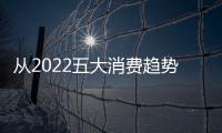 從2022五大消費(fèi)趨勢(shì)，看喚燃如何成為行業(yè)領(lǐng)軍者！