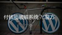 付錢能破解系統？ 警方：小心詐騙