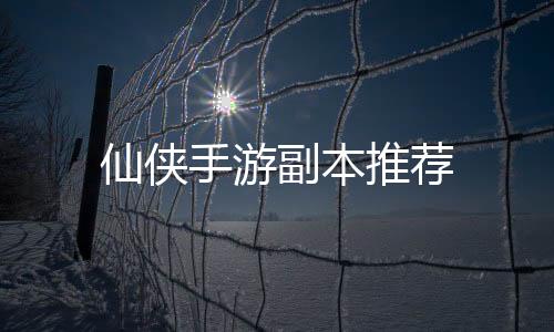 仙俠手游副本推薦