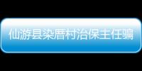 仙游縣染厝村治保主任騙取補助款被查