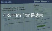 什么叫tm（tm是啥意思）