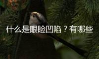 什么是眼瞼凹陷？有哪些方法矯正眼瞼凹陷？