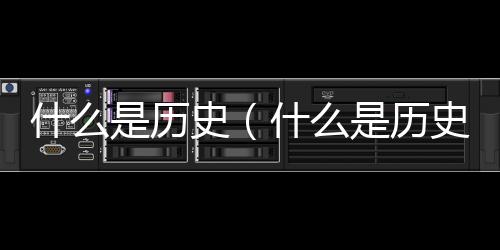 什么是歷史（什么是歷史？能說說你的看法嗎）