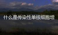 什么是傳染性單核細(xì)胞增多，傳染性單核細(xì)胞增多癥狀與治療