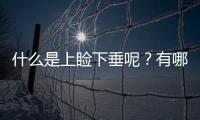 什么是上瞼下垂呢？有哪些方法可以矯正呢？