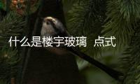 什么是樓宇玻璃  點式玻璃幕墻有哪些形式,行業(yè)資訊