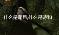 什么是茍且,什么是詩和遠方（什么是茍且）