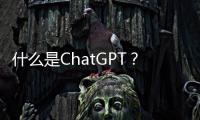 什么是ChatGPT？行業如何看待ChatGPT？