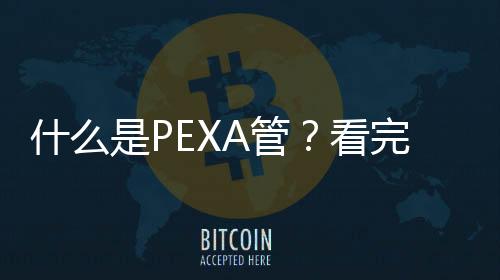 什么是PEXA管？看完你就明白了