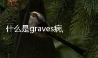 什么是graves病,graves病的癥狀和治療方法詳解