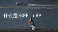 什么是eBPF，eBPF為何備受追捧？