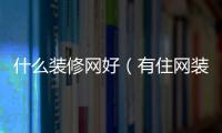 什么裝修網(wǎng)好（有住網(wǎng)裝修怎么樣）