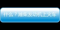 什么？濰柴發動機上火車了？！