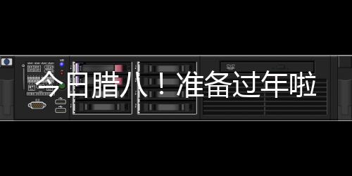 今日臘八！準備過年啦