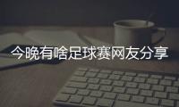 今晚有啥足球賽網(wǎng)友分享：西和英……