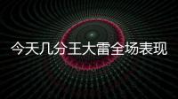 今天幾分王大雷全場表現：3次出擊2次成功，被射正5次丟掉3球