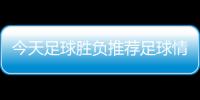 今天足球勝負推薦足球情報球探體育網