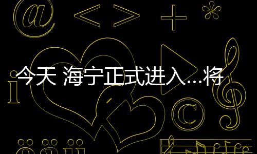 今天 海寧正式進入…將持續6個月！極端天氣要來？