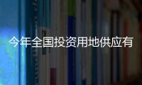 今年全國投資用地供應有力