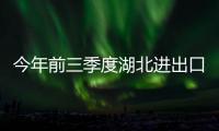 今年前三季度湖北進出口總值突破4500億元  9月進口值創歷史新高