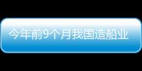 今年前9個月我國造船業三大指標市場份額繼續保持全球第一