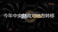 今年中央財政對地方轉移支付超10萬億元 兜牢兜實基層“三保”底線