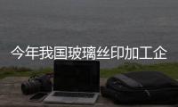 今年我國玻璃絲印加工企業調查與市場前景預測,圖片新聞