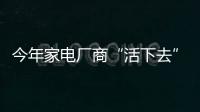 今年家電廠商“活下去”的四點思考（圖）