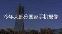 今年大部分國(guó)家手機(jī)攝像頭出貨約44億顆 2020年預(yù)估達(dá)60億顆,經(jīng)驗(yàn)交流