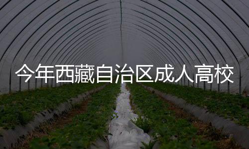 今年西藏自治區成人高校錄取分數線公布