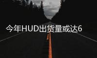 今年HUD出貨量或達600萬片 成熟度仍待提升