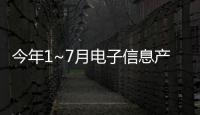 今年1~7月電子信息產業投資增長仍處低位