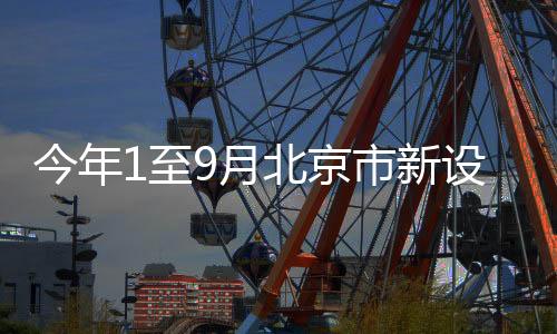 今年1至9月北京市新設外資企業2104戶