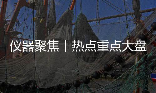 儀器聚焦丨熱點重點大盤點 儀器行業本周要點速遞(2023年第23期)