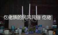 仡佬族的民風(fēng)民俗 仡佬族的民風(fēng)民俗是什么