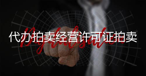 代辦拍賣經營許可證拍賣師從哪找