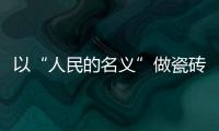 以“人民的名義”做瓷磚——冠軍磁磚大集采鉅惠，震撼來襲