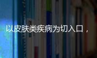 以皮膚類(lèi)疾病為切入口，探討互聯(lián)網(wǎng)醫(yī)療、保險(xiǎn)前景