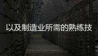 以及制造業所需的熟練技術工人工程師和研發人員等人力成本綜合優勢