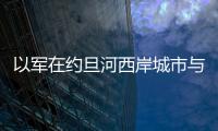 以軍在約旦河西岸城市與巴勒斯坦人發生沖突 致2人受傷