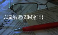 以星航運(yùn)(ZIM)推出中澳快船專(zhuān)線(xiàn)服務(wù)CAX