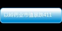 以嶺藥業市值暴跌411億 到底是怎么回事？