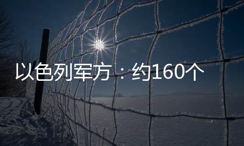 以色列軍方：約160個來自黎巴嫩的“發射物”射向以北部