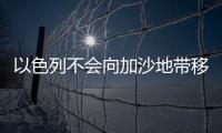 以色列不會向加沙地帶移交任何人道援助物資