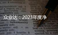 眾業達：2023年度凈利潤約254億元同比下降1406%