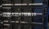 眾泰大邁X7預售10.49萬起 3月22日上市