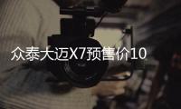 眾泰大邁X7預售價10.49萬